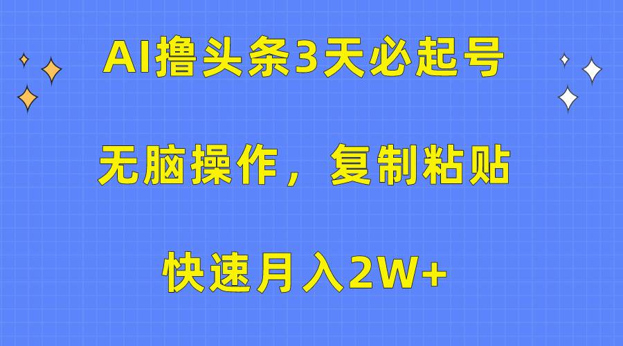 AI撸头条3天必起号，无脑操作3分钟1条，复制粘贴月入2W+⭐AI撸头条3天必起号，无脑操作3分钟1条，复制粘贴快速月入2W+