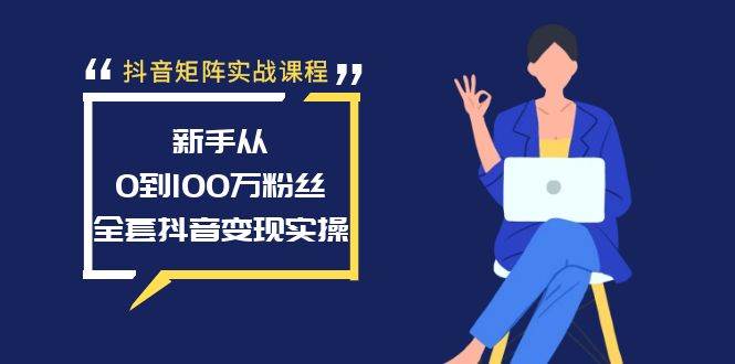 （8867期）【持续更新】抖音矩阵实战课程：新手从0到100万粉丝，全套抖音变现实操