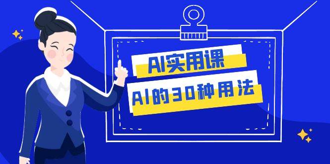 图片[1]-AI·实用课：Al的·30种用法，工作效率提升数倍（31节课）-网创特工