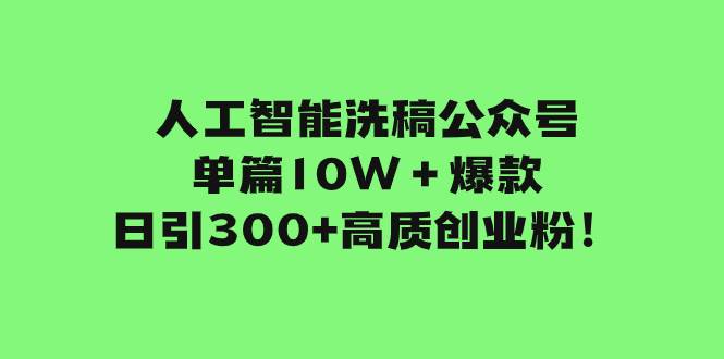 （7920期）公众号洗稿引流创业粉⭐人工智能洗稿公众号单篇10W＋爆款，日引300+高质创业粉！