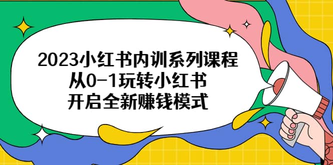 图片[1]-2023小红书内训系列课程，从0-1玩转小红书，开启全新赚钱模式-网创特工