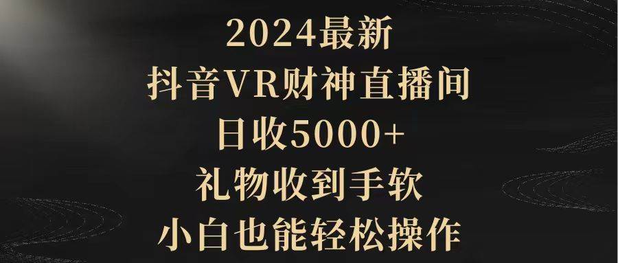 图片[1]-2024最新，抖音VR财神直播间，日收5000+，礼物收到手软，小白也能轻松操作-网创特工