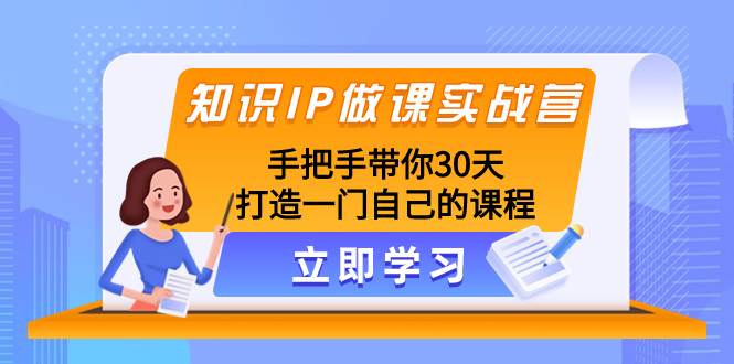 （8034期）知识IP做课实战营⭐知识IP做课实战营，手把手带你30天打造一门自己的课程