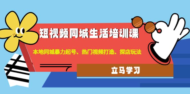 图片[1]-短视频同城生活培训课：本地同城暴力起号、热门视频打造、探店玩法-网创特工