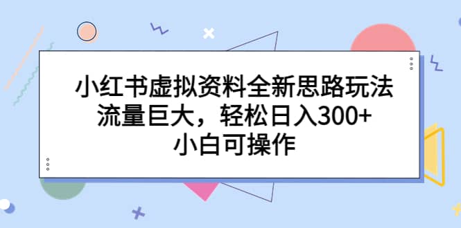 图片[1]-小红书虚拟资料全新思路玩法，流量巨大，轻松日入300+，小白可操作-网创特工