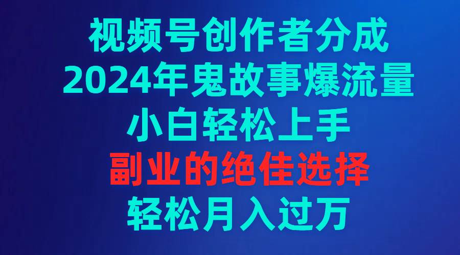 图片[1]-视频号创作者分成，2024年鬼故事爆流量，小白轻松上手，副业的绝佳选择...-网创特工