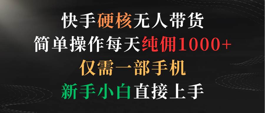 38 快手硬核无人带货，简单操作每天纯佣1000+,仅需一部手机，新手小白直接上手