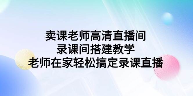 图片[1]-卖课老师高清直播间 录课间搭建教学，老师在家轻松搞定录课直播-网创特工