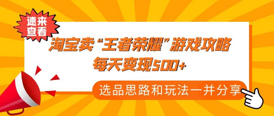 图片[1]-某付款文章《淘宝卖“王者荣耀”游戏攻略，每天变现500+，选品思路+玩法》-网创特工