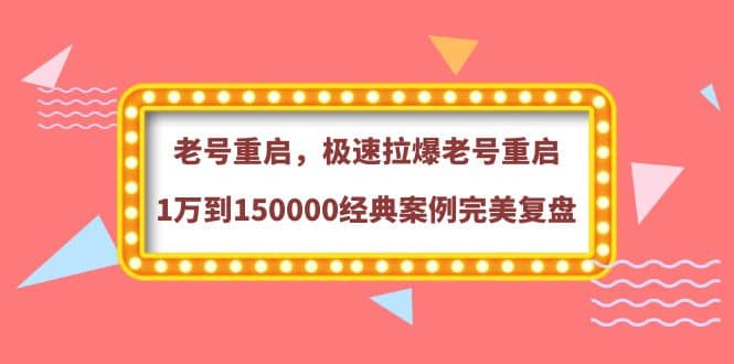 图片[1]-老号重启，极速拉爆老号重启1万到150000经典案例完美复盘-网创特工