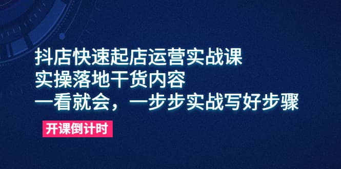 图片[1]-抖店快速起店运营实战课，实操落地干货内容，一看就会，一步步实战写好步骤-网创特工