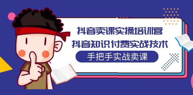 图片[1]-抖音卖课实操培训营：抖音知识付费实战技术，手把手实战课-网创特工