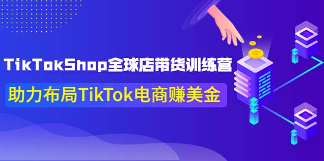 图片[1]-TikTokShop全球店带货训练营【更新9月份】助力布局TikTok电商赚美金-网创特工