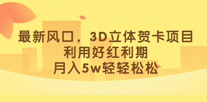 图片[1]-最新风口，3D立体贺卡项目，利用好红利期，月入5w轻轻松松-网创特工