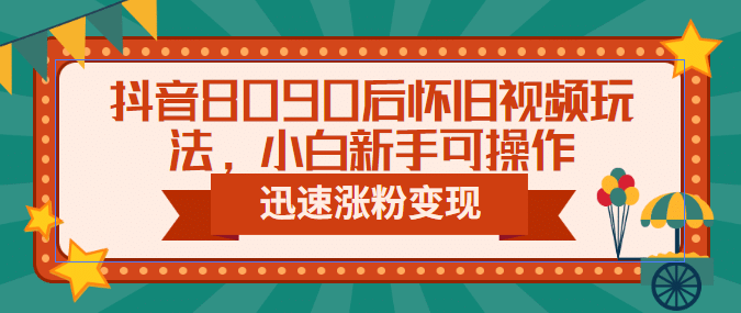 图片[1]-抖音8090后怀旧视频玩法，小白新手可操作，迅速涨粉变现（教程+素材）-网创特工