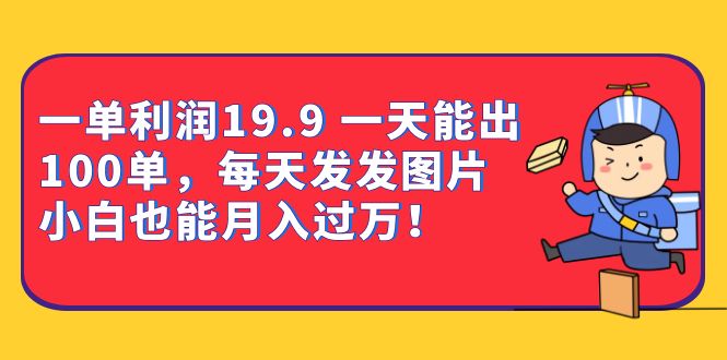 图片[1]-一单利润19.9 一天能出100单，每天发发图片 小白也能月入过万（教程+资料）-网创特工