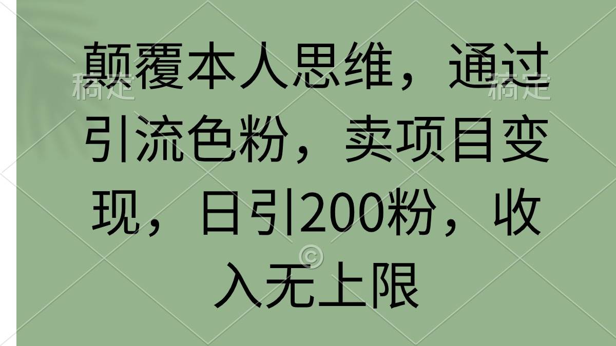 图片[1]-颠覆本人思维，通过引流色粉，卖项目变现，日引200粉，收入无上限-网创特工