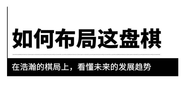 图片[1]-某公众号付费文章《如何布局这盘棋》在浩瀚的棋局上，看懂未来的发展趋势-网创特工