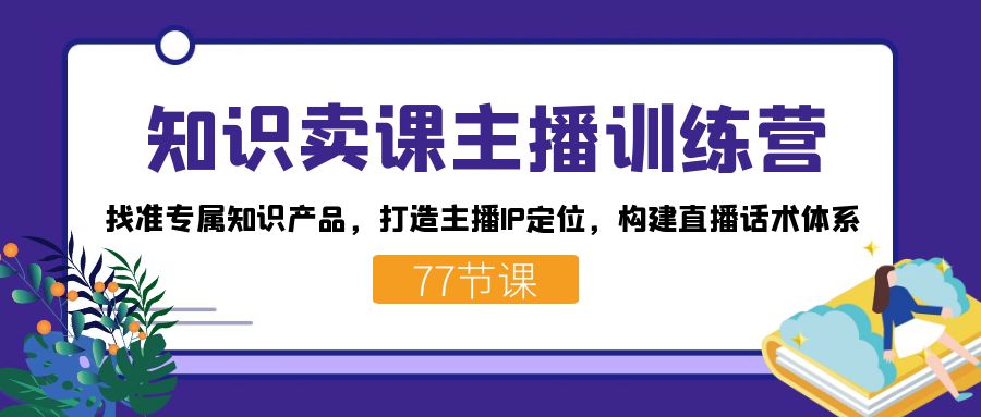 图片[1]-知识卖课主播训练营：找准专属知识产品，打造主播IP定位，构建直播话术体系-网创特工