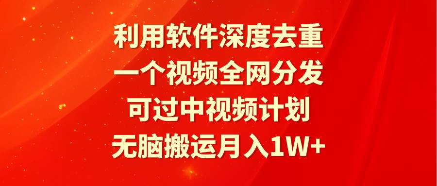 图片[1]-利用软件深度去重，一个视频全网分发，可过中视频计划，无脑搬运月入1W+-网创特工