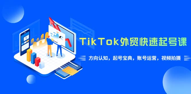 图片[1]-TikTok/外贸·快速起号课，方向认知，起号宝典，账号运营，视频拍摄(33节)-网创特工