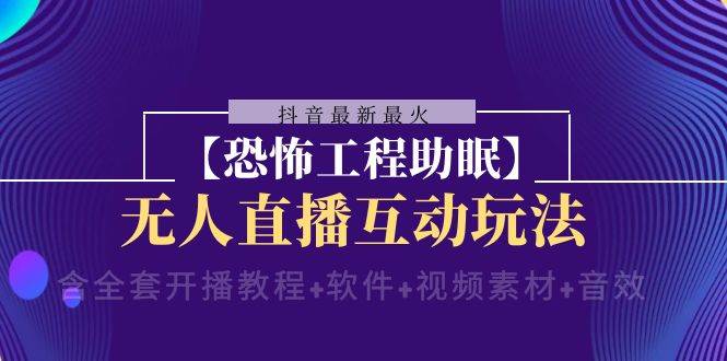 （8259期）抖音最新最火【恐怖工程助眠】⭐抖音最新最火【恐怖工程 抖音最新最火【恐怖工程助眠】无人直播互动玩法（含全套开播教程+软件+视频素材+音效）