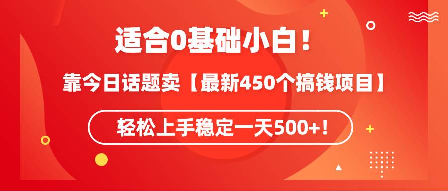 靠今日话题玩法 卖【最新450个搞钱玩法合集】，轻松上手稳定一天500+！⭐适合0基础小白！靠今日话题卖【最新450个搞钱方法】轻松上手稳定一天500+！