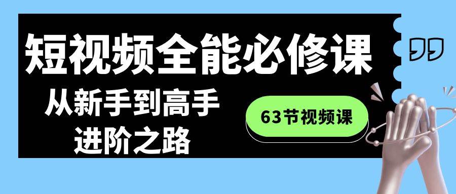 图片[1]-短视频-全能必修课程：从新手到高手进阶之路（63节视频课）-网创特工