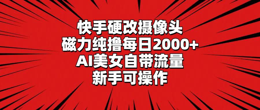 快手硬改手机摄像头，磁力纯撸每日2000+，AI美女自带流量，新手可操作⭐快手硬改摄像头，磁力纯撸每日2000+，AI美女自带流量，新手可操作