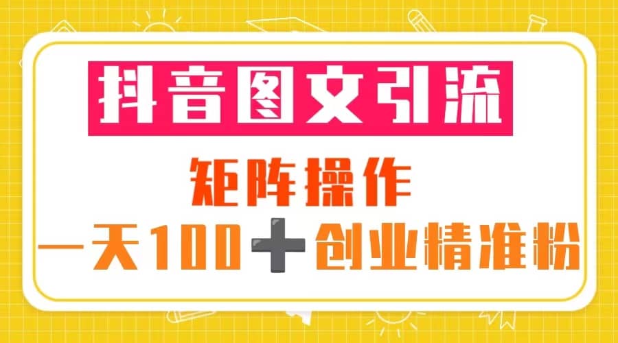 图片[1]-抖音图文引流 矩阵操作 一天100+创业精准粉（5节视频课+素材模板）-网创特工