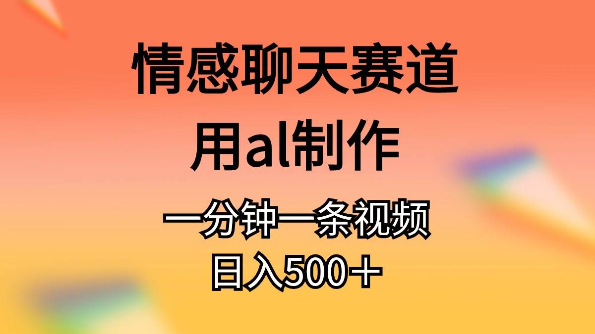 图片[1]-情感聊天赛道用al制作一分钟一条视频一天500＋-网创特工