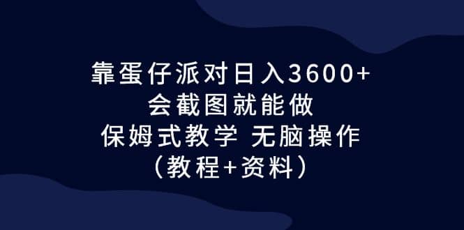 图片[1]-靠蛋仔派对日入3600+，会截图就能做，保姆式教学 无脑操作（教程+资料）-网创特工