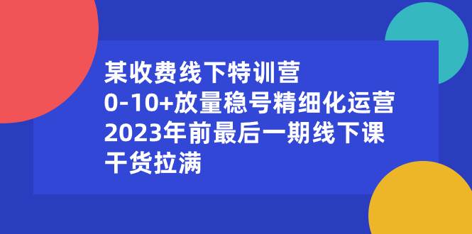 图片[1]-某收费线下特训营：0-10+放量稳号精细化运营，2023年前最后一期线下课，干货拉满-网创特工