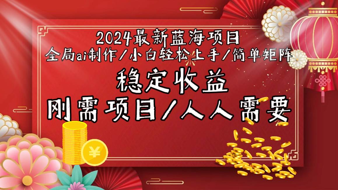 2024蓝海赛道，全局ai无需人工，简单矩阵。⭐2024最新蓝海项目全局ai制作视频，小白轻松上手，简单矩阵，收入稳定