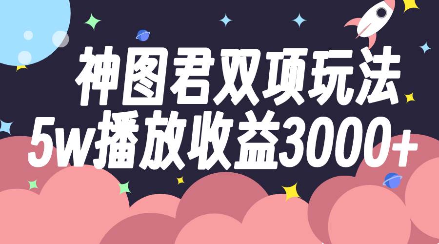 图片[1]-神图君双项玩法5w播放收益3000+-网创特工