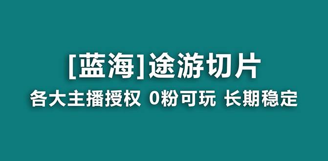 图片[1]-抖音途游切片，龙年第一个蓝海项目，提供授权和素材，长期稳定，月入过万-网创特工