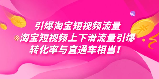 （7516期）引爆淘宝短视频流量⭐引爆淘宝短视频流量，淘宝短视频上下滑流量引爆，每天免费获取大几万高转化