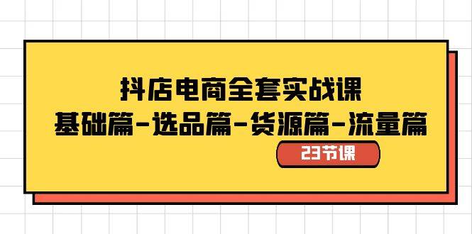 图片[1]-抖店电商全套实战课：基础篇-选品篇-货源篇-流量篇（23节课）-网创特工