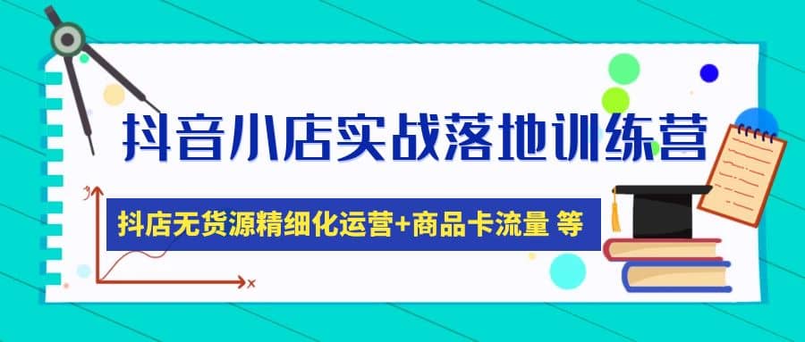 图片[1]-抖音小店实战落地训练营：抖店无货源精细化运营，商品卡流量等等（22节）-网创特工