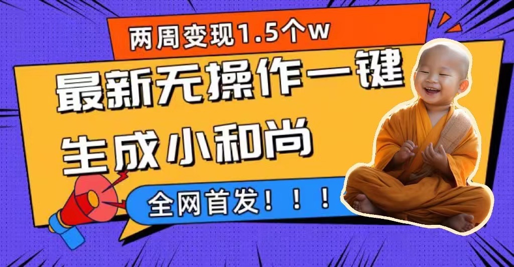 （7248期）两周1.5w最新无操作一键生成小和尚玩法，全网首发⭐两周1.5W最新无操作一键生成小和尚玩法，升级版首发