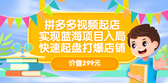 图片[1]-拼多多视频起店，实现蓝海项目入局，快速起盘打爆店铺（价值299元）-网创特工