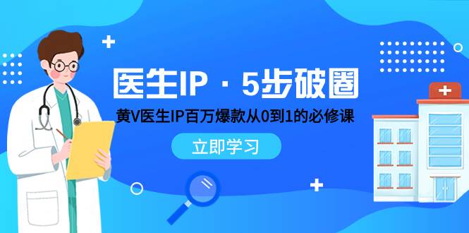 （7836期）医生IP五步破圈！⭐医生IP·5步破圈：黄V医生IP百万爆款从0到1的必修课 学习内容运营的底层逻辑