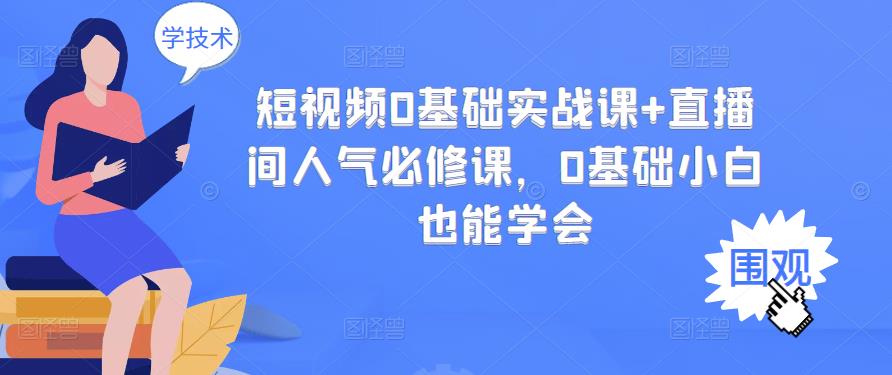 图片[1]-短视频0基础实战课+直播间人气必修课，0基础小白也能学会-网创特工