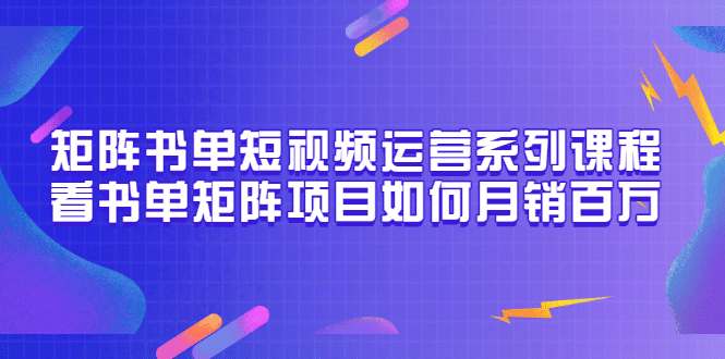 图片[1]-矩阵书单短视频运营系列课程，看书单矩阵项目如何月销百万（20节视频课）-网创特工