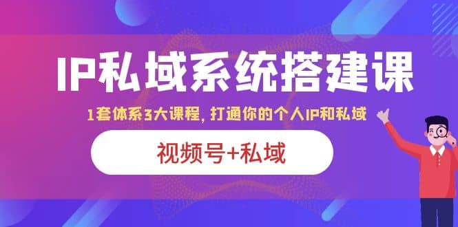 图片[1]-IP私域 系统搭建课，视频号+私域 1套 体系 3大课程，打通你的个人ip私域-网创特工