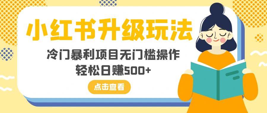 （8014期）小红书升级玩法，冷门暴利项目无门槛操作，轻松日赚500+