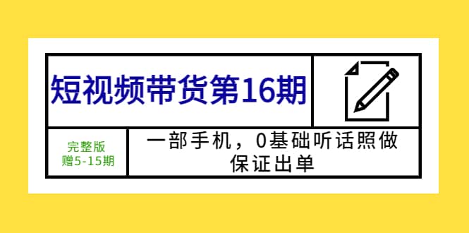 图片[1]-短视频带货第16期：一部手机，0基础听话照做，保证出单-网创特工