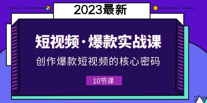 图片[1]-2023短视频·爆款实战课，创作·爆款短视频的核心·密码（10节视频课）-网创特工