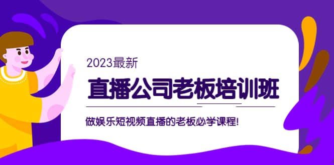 图片[1]-直播公司老板培训班：做娱乐短视频直播的老板必学课程-网创特工