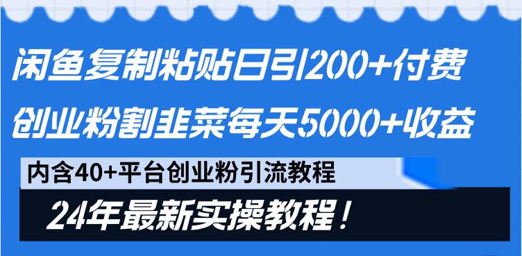 24年创业粉引流最新方法⭐闲鱼复制粘贴日引200+付费创业粉，割韭菜日稳定5000+收益，24年最新教程！